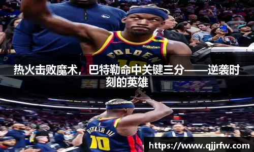 热火击败魔术，巴特勒命中关键三分——逆袭时刻的英雄