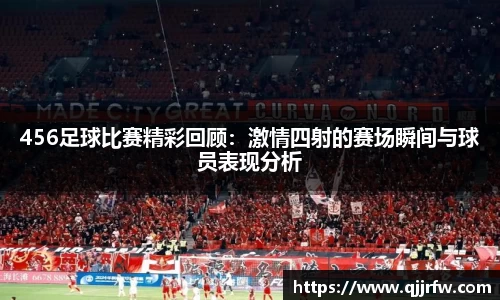 456足球比赛精彩回顾：激情四射的赛场瞬间与球员表现分析