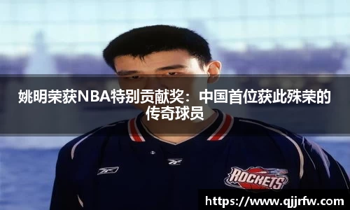 姚明荣获NBA特别贡献奖：中国首位获此殊荣的传奇球员