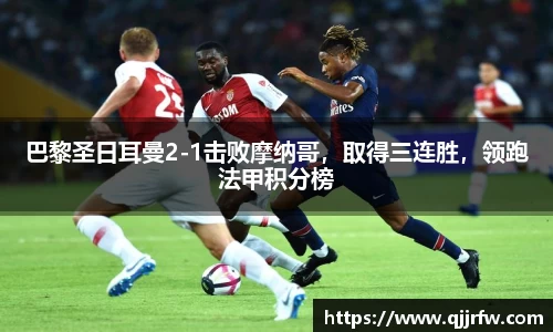 巴黎圣日耳曼2-1击败摩纳哥，取得三连胜，领跑法甲积分榜