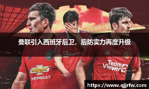 曼联引入西班牙后卫，后防实力再度升级