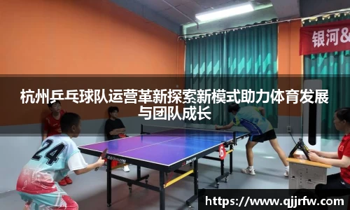 杭州乒乓球队运营革新探索新模式助力体育发展与团队成长