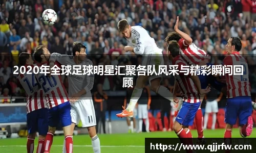 2020年全球足球明星汇聚各队风采与精彩瞬间回顾