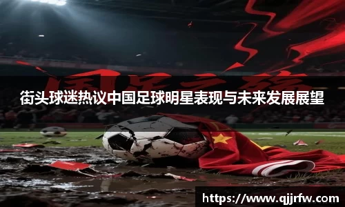 街头球迷热议中国足球明星表现与未来发展展望